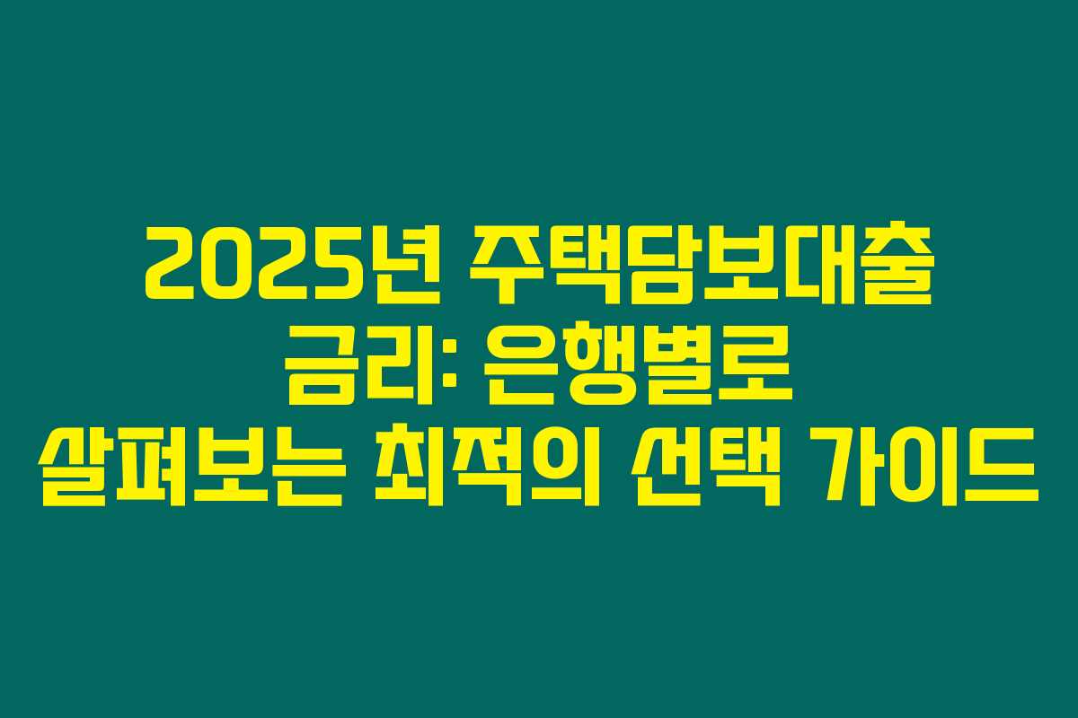 2025년 주택담보대출 금리: 은행별로 살펴보는 최적의 선택 가이드