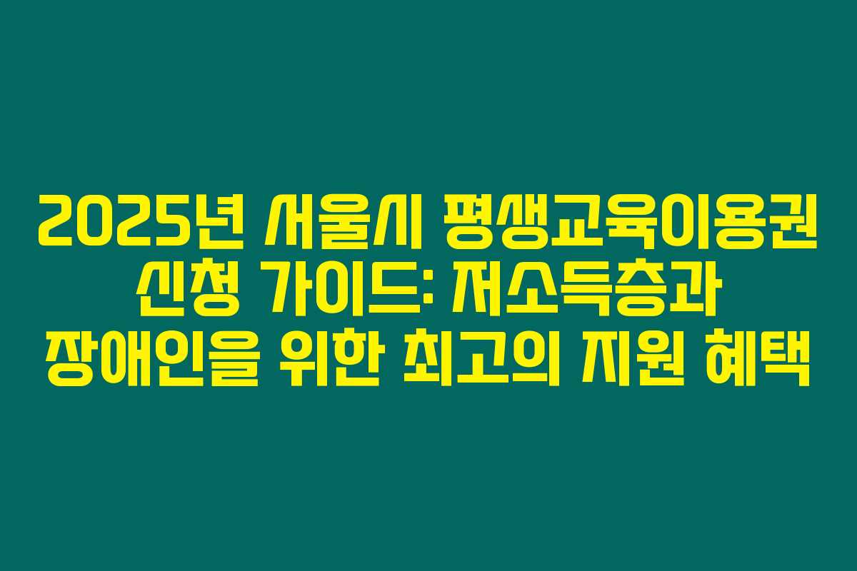 2025년 서울시 평생교육이용권 신청 가이드: 저소득층과 장애인을 위한 최고의 지원 혜택