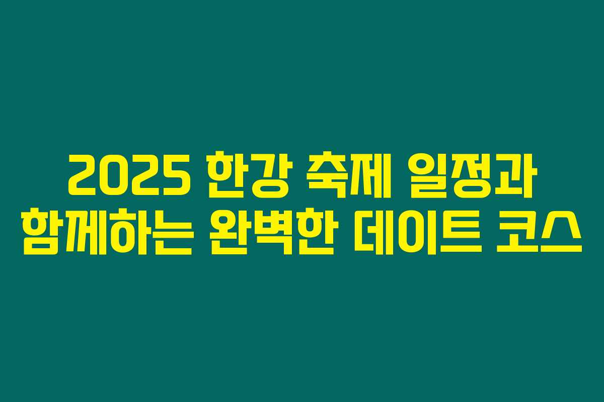 2025 한강 축제 일정과 함께하는 완벽한 데이트 코스