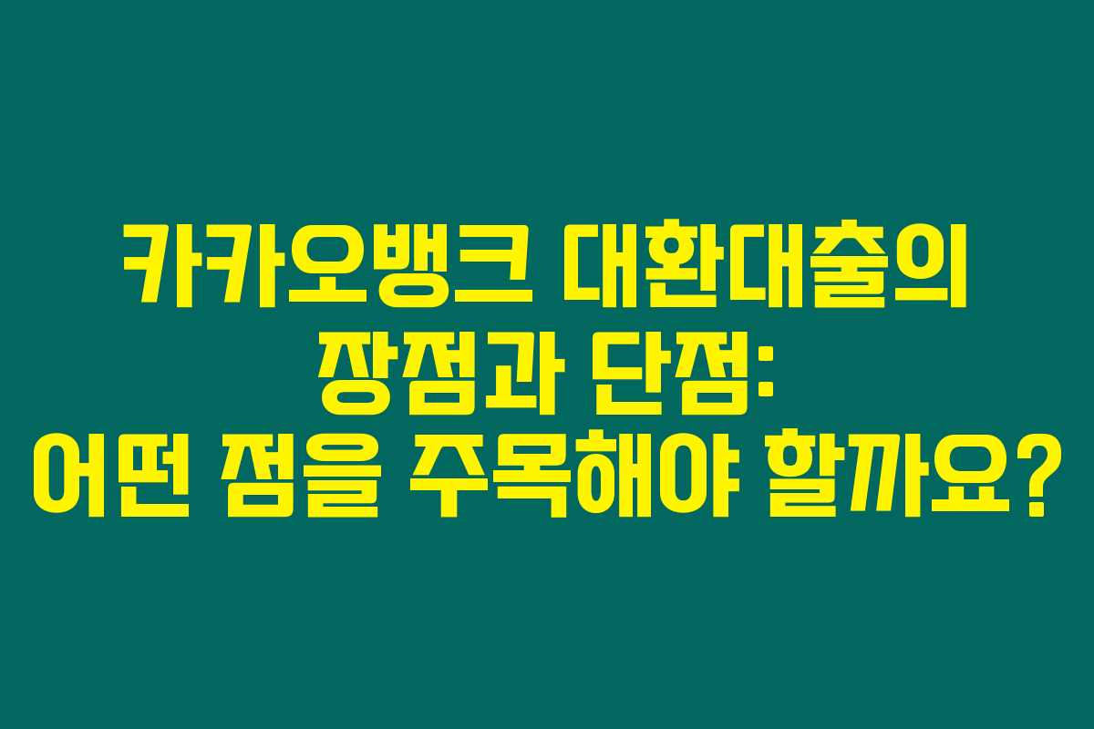 카카오뱅크 대환대출의 장점과 단점: 어떤 점을 주목해야 할까요?
