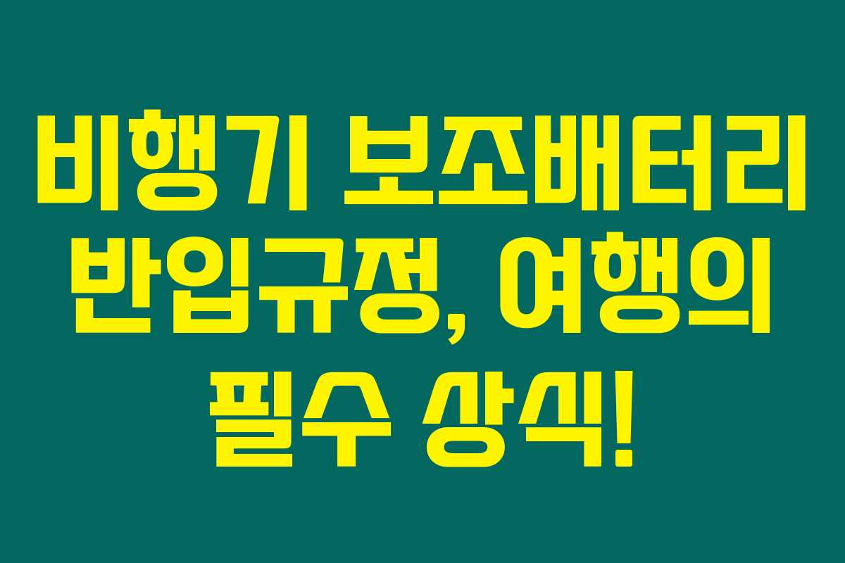비행기 보조배터리 반입규정, 여행의 필수 상식!