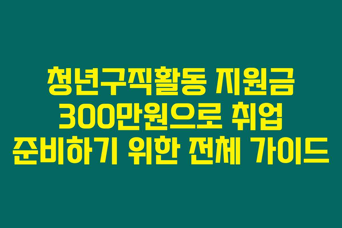청년구직활동 지원금 300만원으로 취업 준비하기 위한 전체 가이드