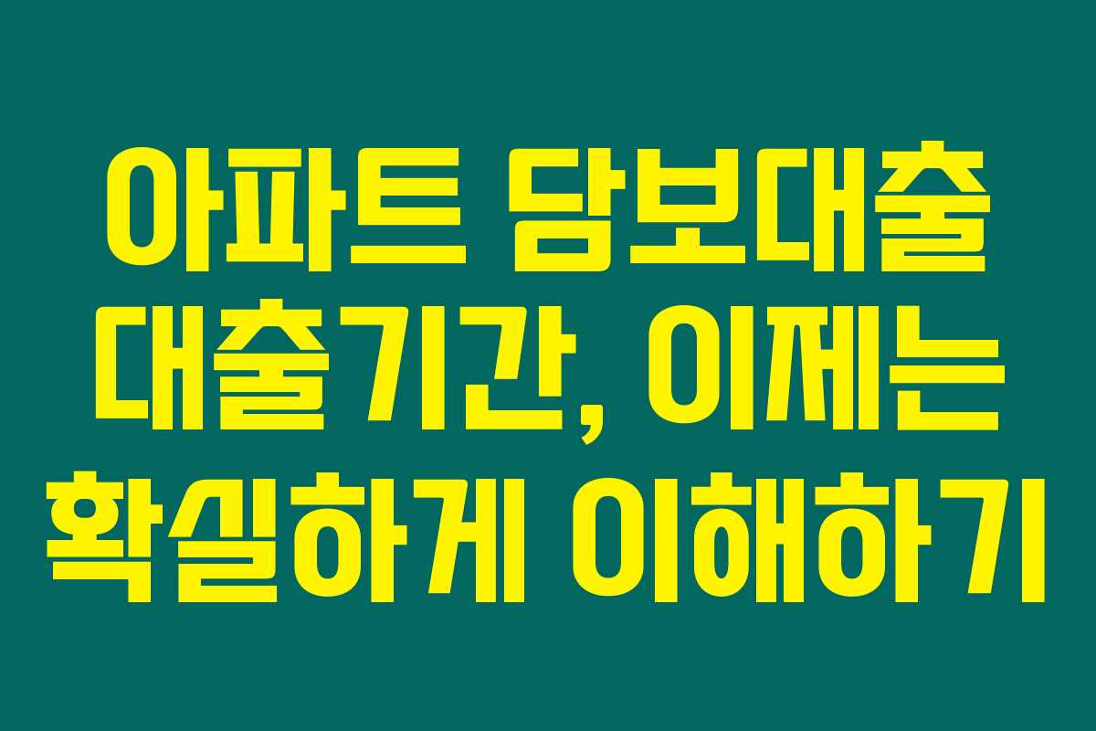 아파트 담보대출 대출기간, 이제는 확실하게 이해하기