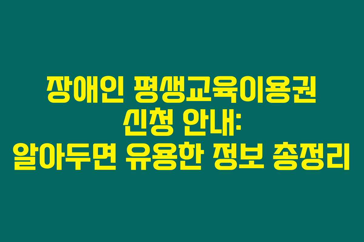 장애인 평생교육이용권 신청 안내: 알아두면 유용한 정보 총정리