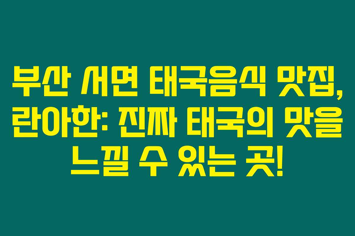 부산 서면 태국음식 맛집, 란아한: 진짜 태국의 맛을 느낄 수 있는 곳!