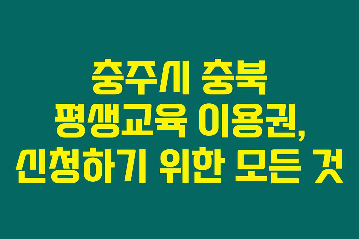 충주시 충북 평생교육 이용권, 신청하기 위한 모든 것