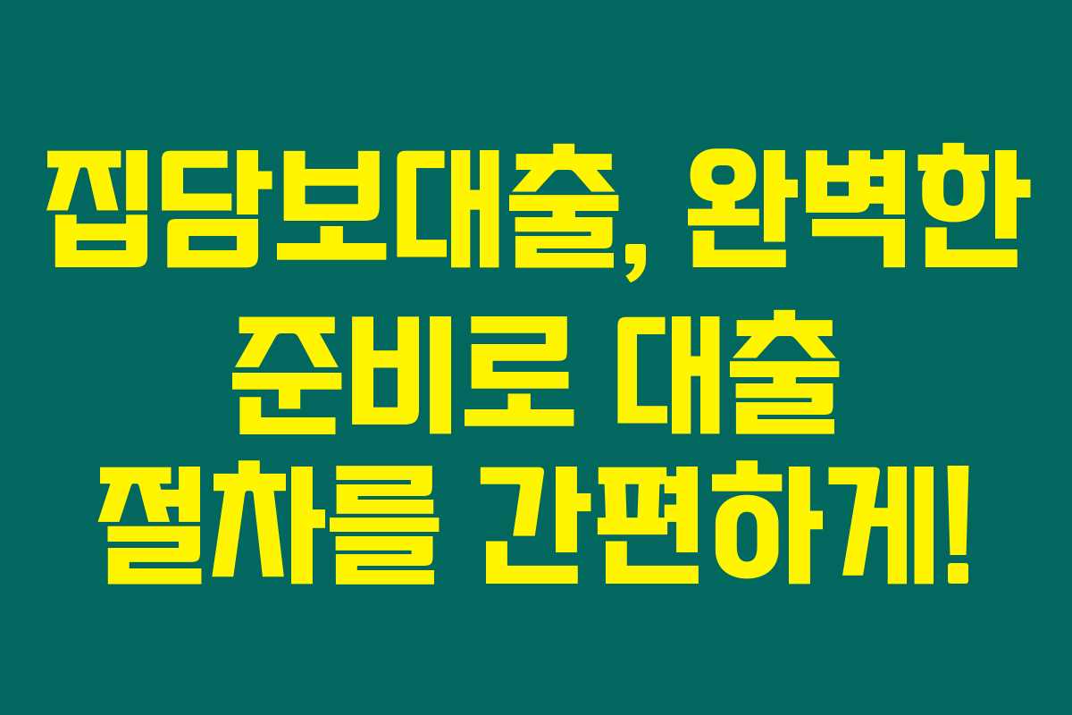 집담보대출, 완벽한 준비로 대출 절차를 간편하게!