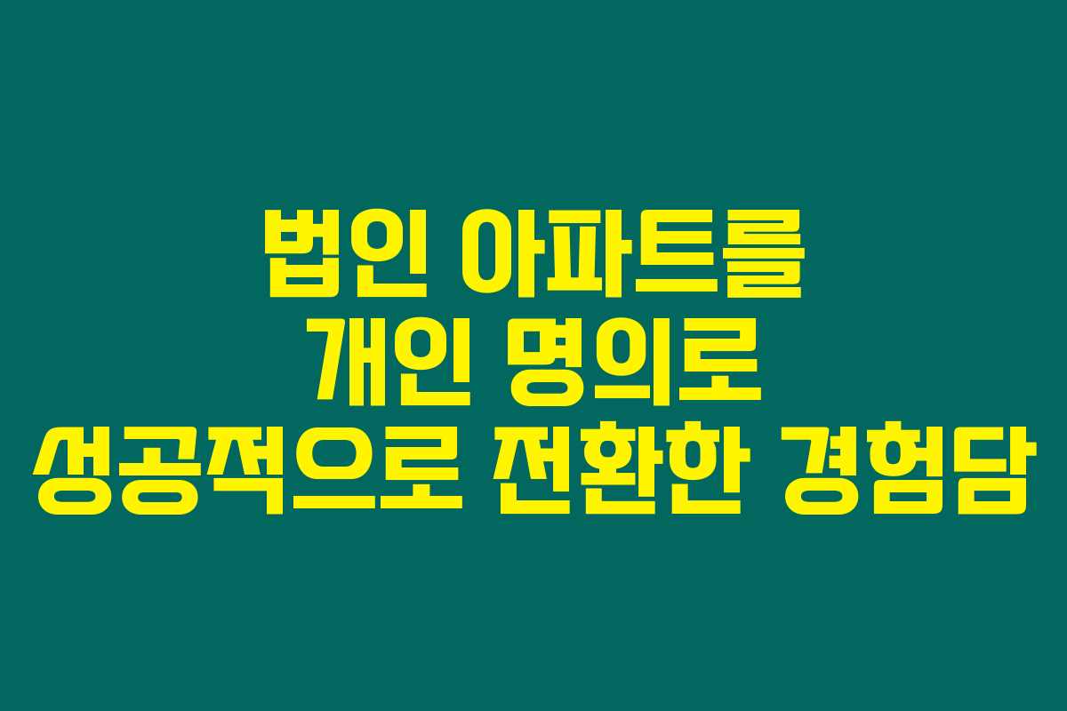 법인 아파트를 개인 명의로 성공적으로 전환한 경험담