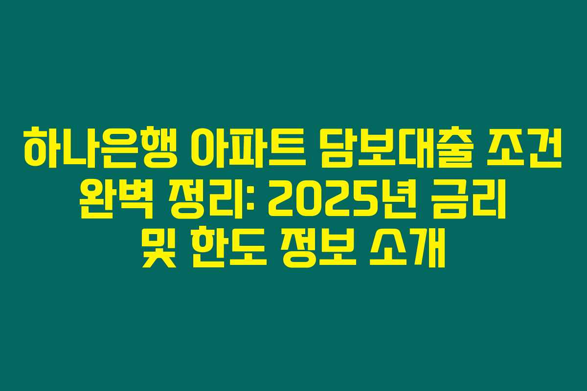 하나은행 아파트 담보대출 조건 완벽 정리: 2025년 금리 및 한도 정보 소개