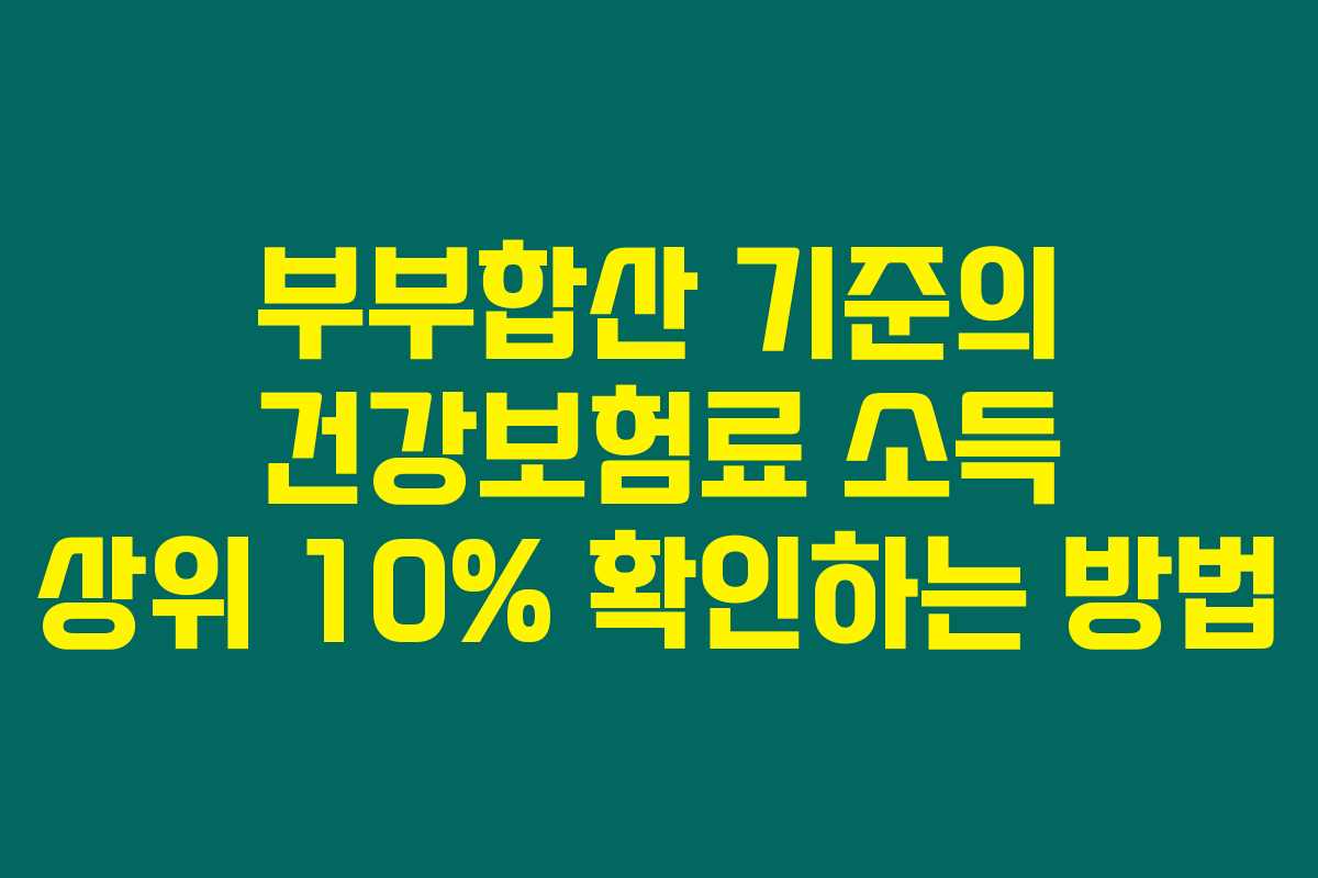 부부합산 기준의 건강보험료 소득 상위 10% 확인하는 방법