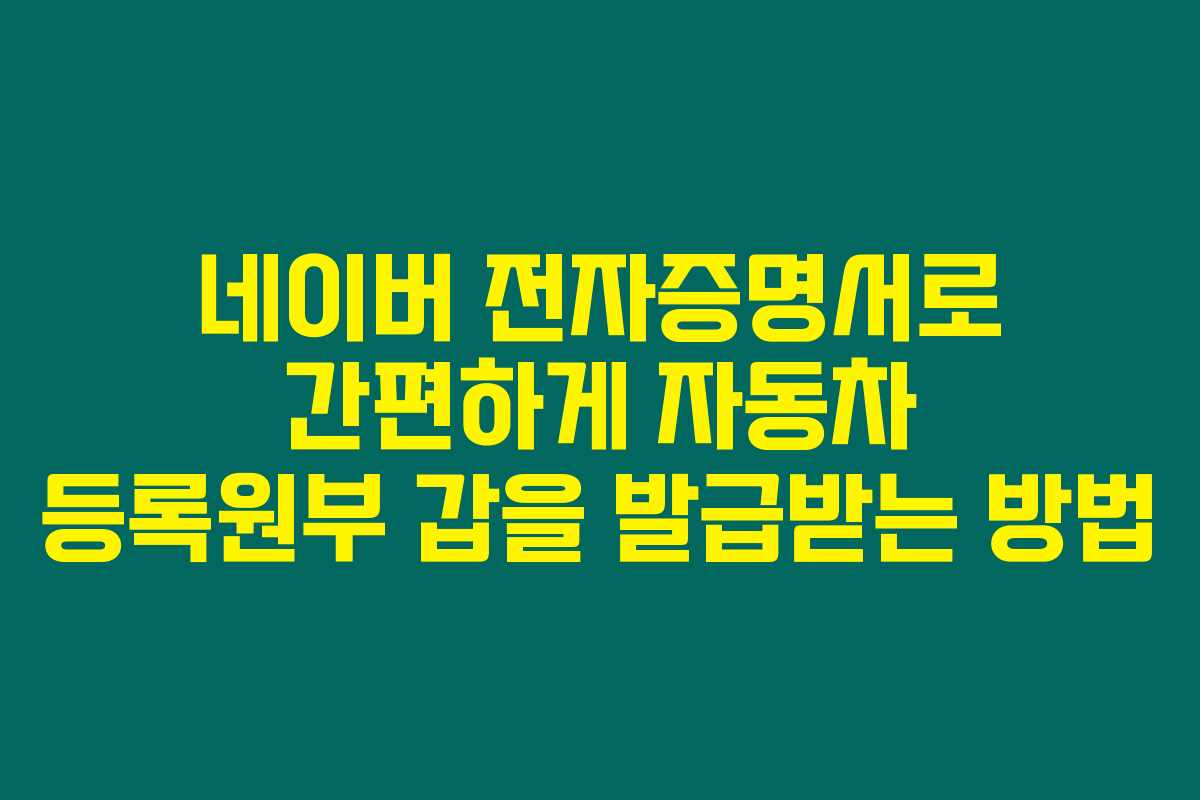네이버 전자증명서로 간편하게 자동차 등록원부 갑을 발급받는 방법