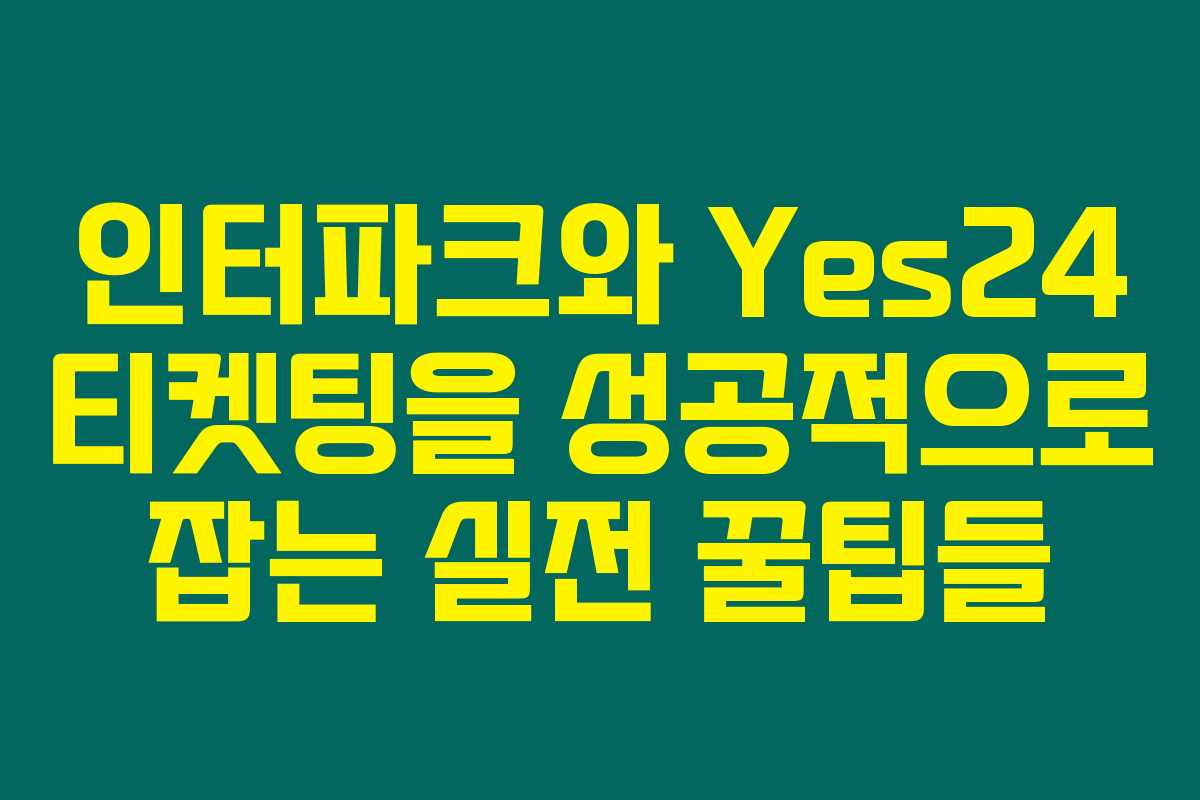 인터파크와 Yes24 티켓팅을 성공적으로 잡는 실전 꿀팁들