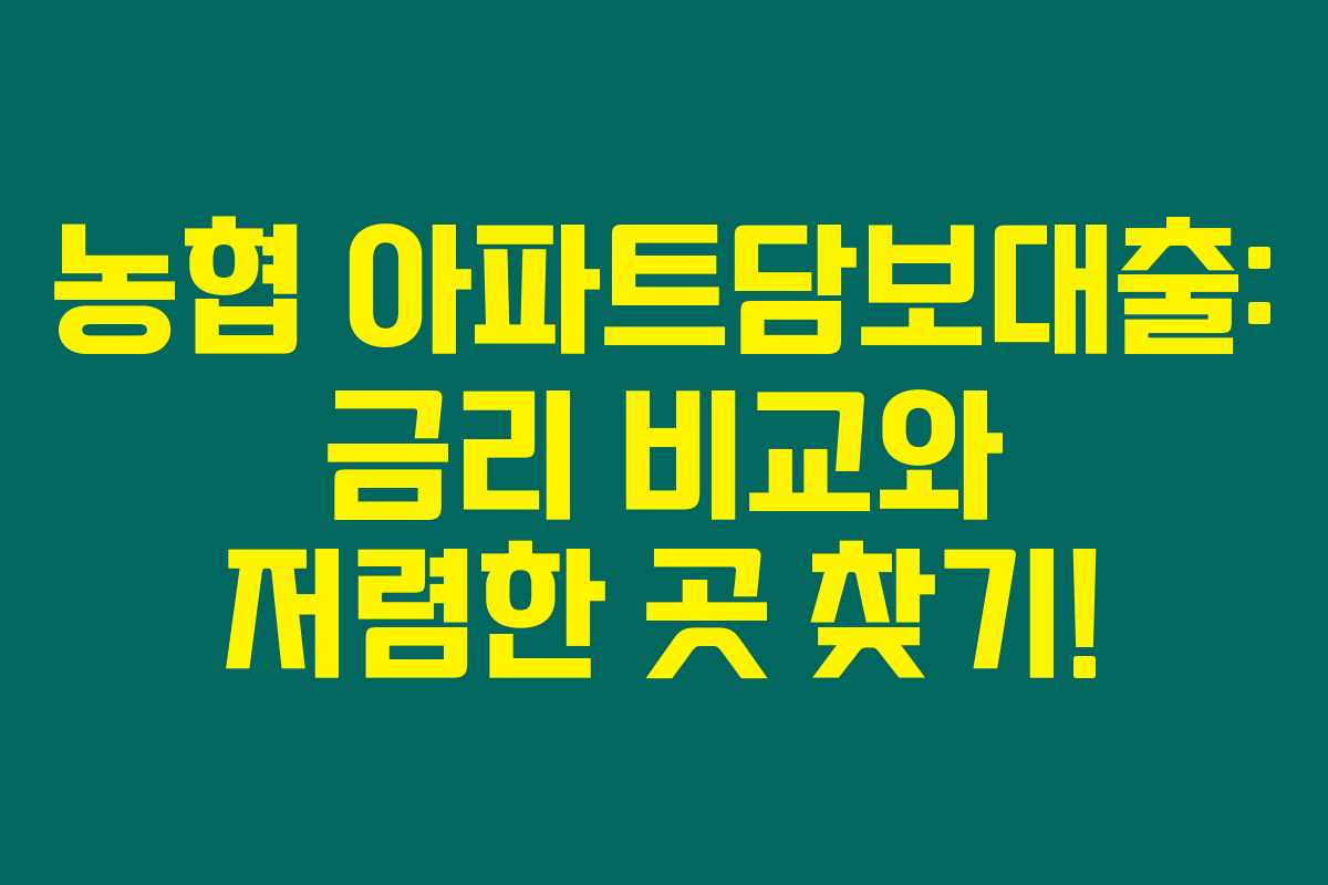 농협 아파트담보대출: 금리 비교와 저렴한 곳 찾기!