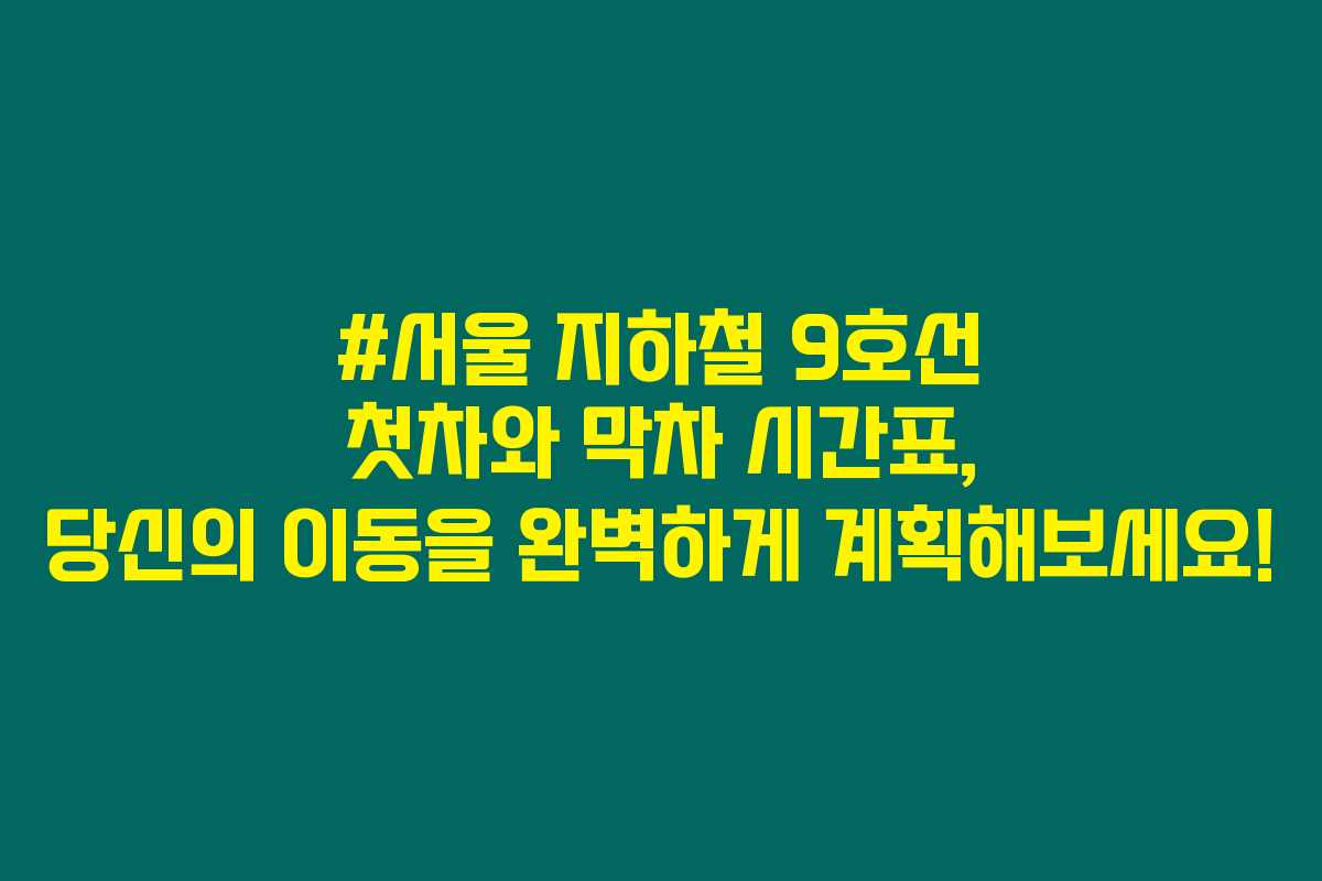 #서울 지하철 9호선 첫차와 막차 시간표, 당신의 이동을 완벽하게 계획해보세요!