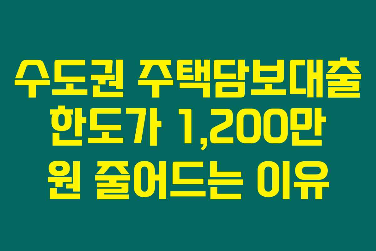 수도권 주택담보대출 한도가 1,200만 원 줄어드는 이유
