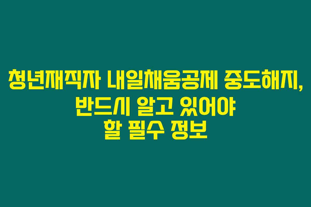 청년재직자 내일채움공제 중도해지, 반드시 알고 있어야 할 필수 정보