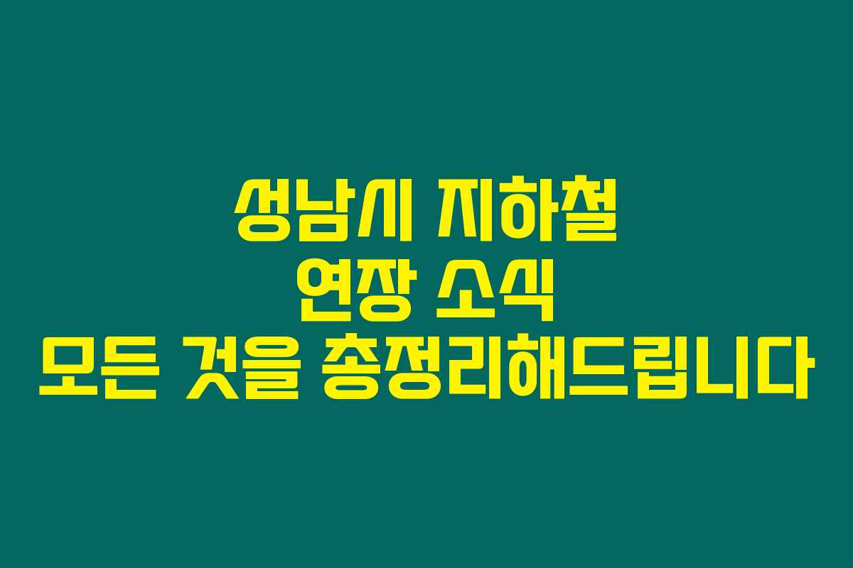 성남시 지하철 연장 소식 모든 것을 총정리해드립니다