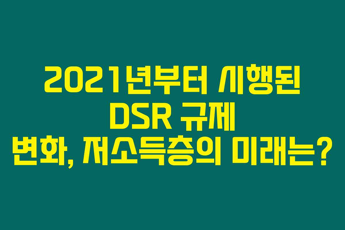 2021년부터 시행된 DSR 규제 변화, 저소득층의 미래는?