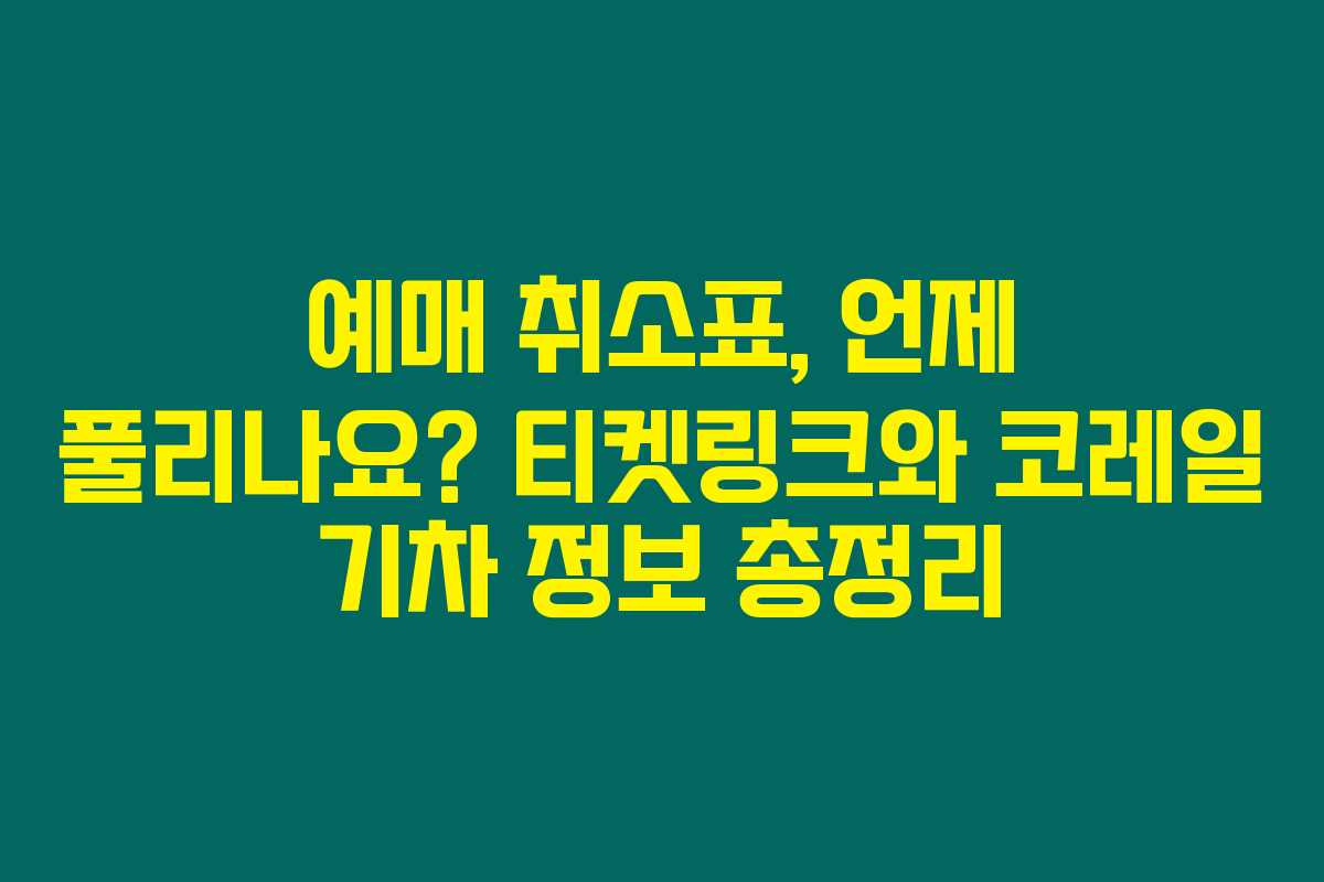 예매 취소표, 언제 풀리나요? 티켓링크와 코레일 기차 정보 총정리