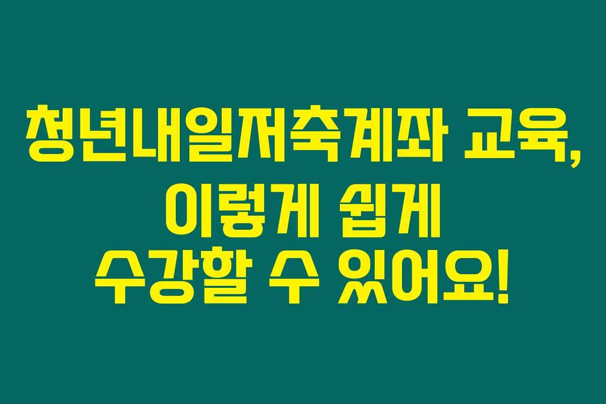 청년내일저축계좌 교육, 이렇게 쉽게 수강할 수 있어요!