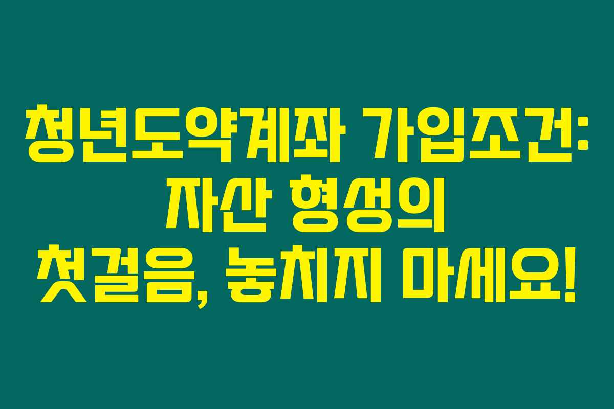 청년도약계좌 가입조건: 자산 형성의 첫걸음, 놓치지 마세요!