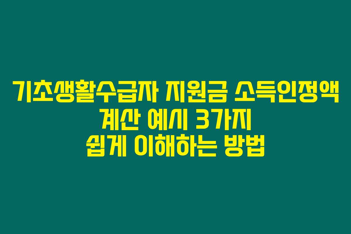 기초생활수급자 지원금 소득인정액 계산 예시 3가지 쉽게 이해하는 방법