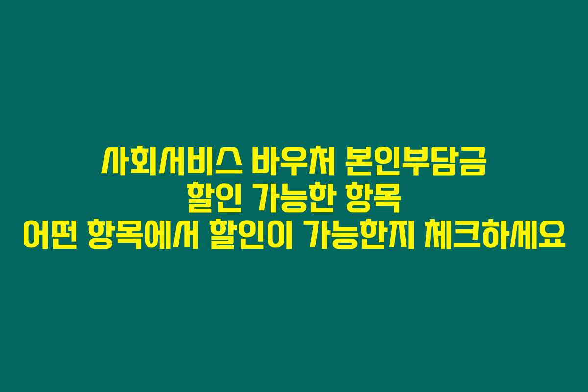 사회서비스 바우처 본인부담금 할인 가능한 항목 어떤 항목에서 할인이 가능한지 체크하세요