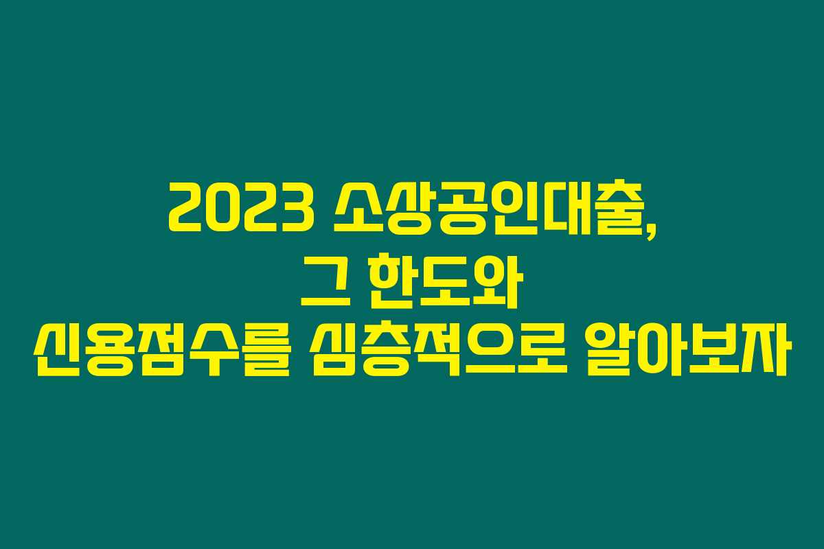 2023 소상공인대출, 그 한도와 신용점수를 심층적으로 알아보자