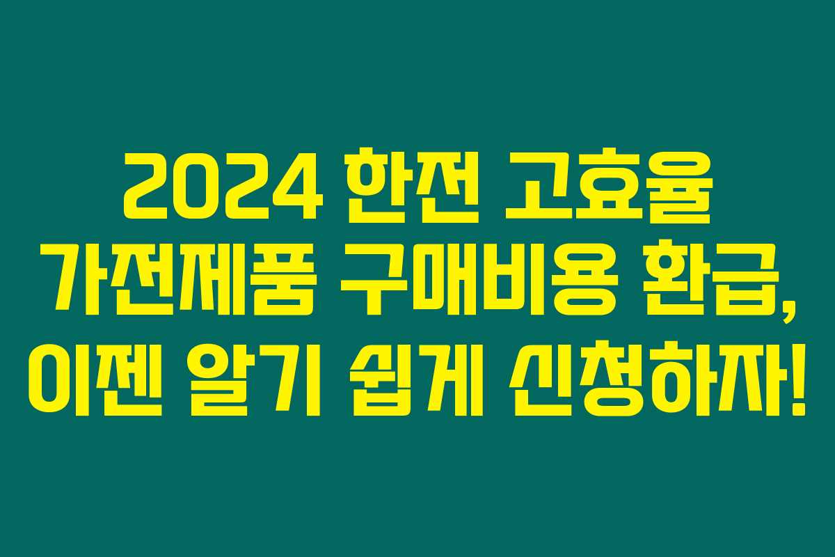 2024 한전 고효율 가전제품 구매비용 환급, 이젠 알기 쉽게 신청하자!