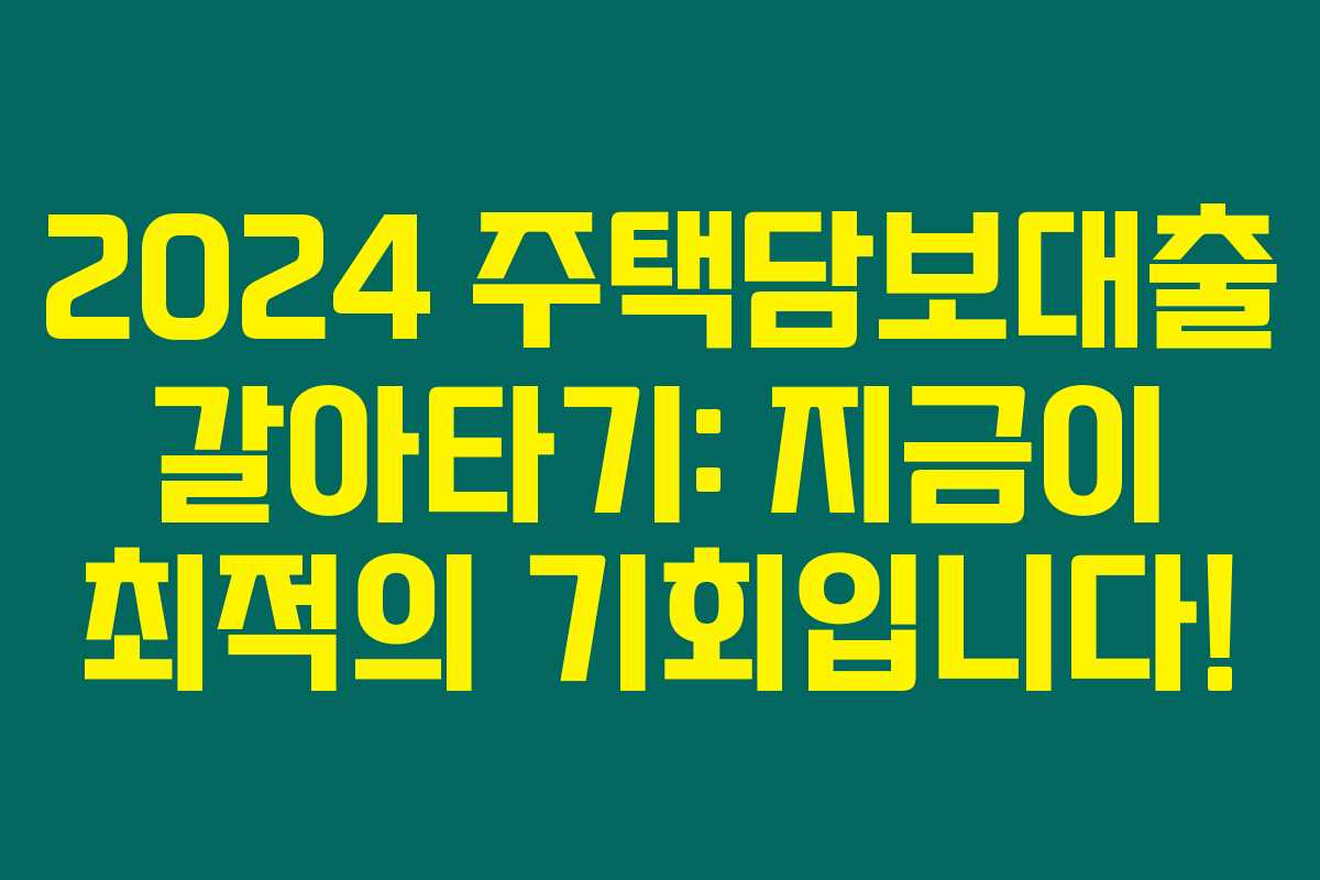 2024 주택담보대출 갈아타기: 지금이 최적의 기회입니다!