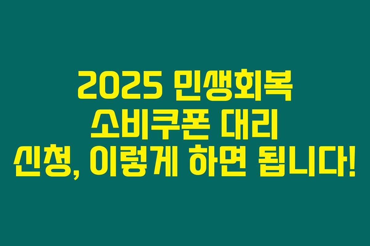 2025 민생회복 소비쿠폰 대리 신청, 이렇게 하면 됩니다!