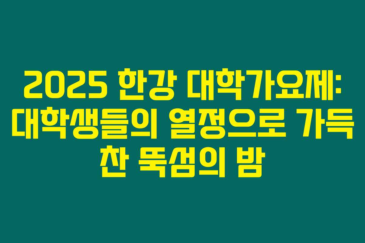 2025 한강 대학가요제: 대학생들의 열정으로 가득 찬 뚝섬의 밤