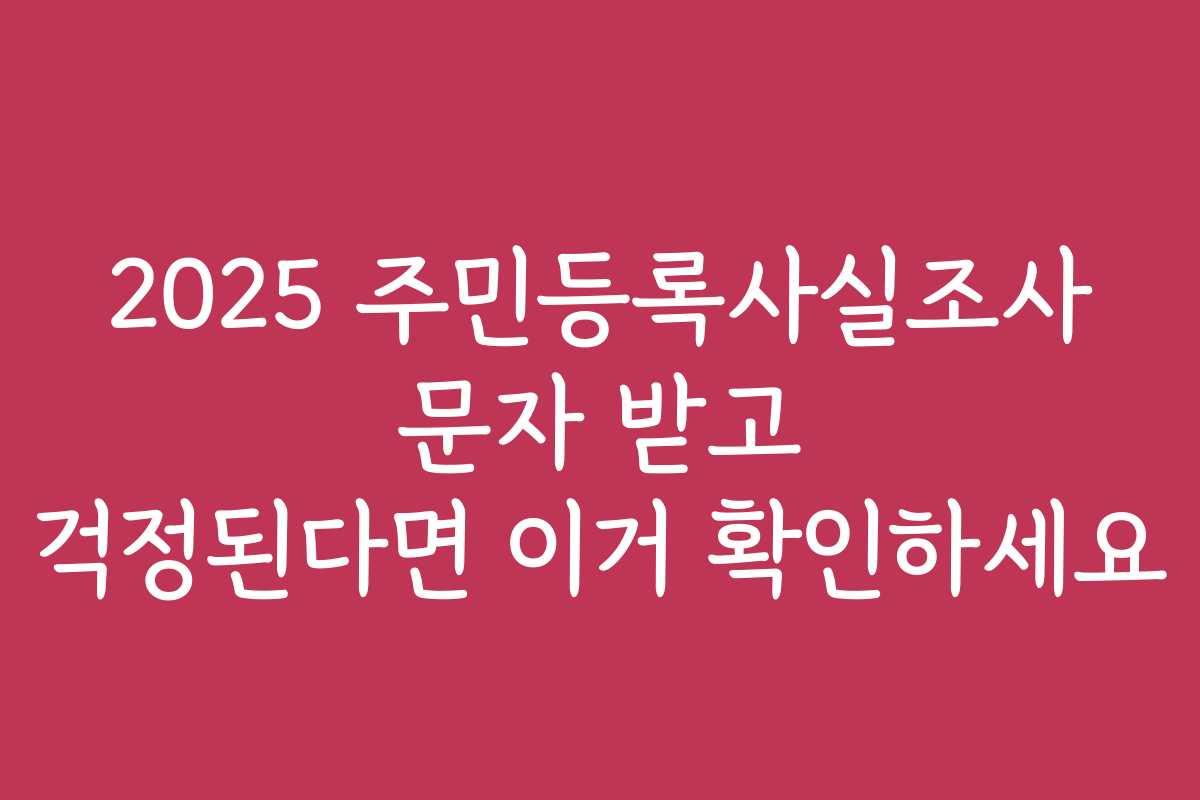 2025 주민등록사실조사 문자 받고 걱정된다면 이거 확인하세요