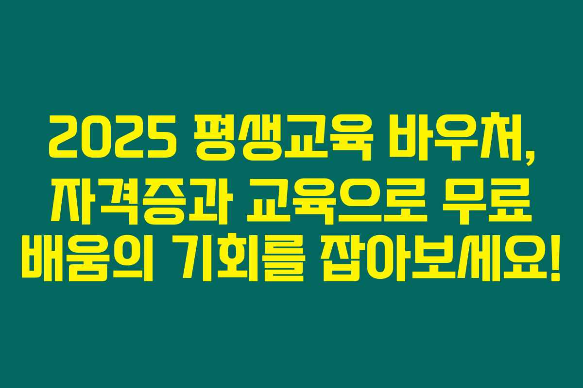 2025 평생교육 바우처, 자격증과 교육으로 무료 배움의 기회를 잡아보세요!