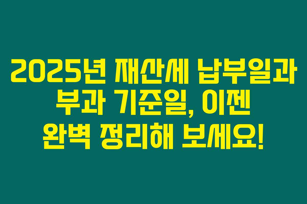 2025년 재산세 납부일과 부과 기준일, 이젠 완벽 정리해 보세요!