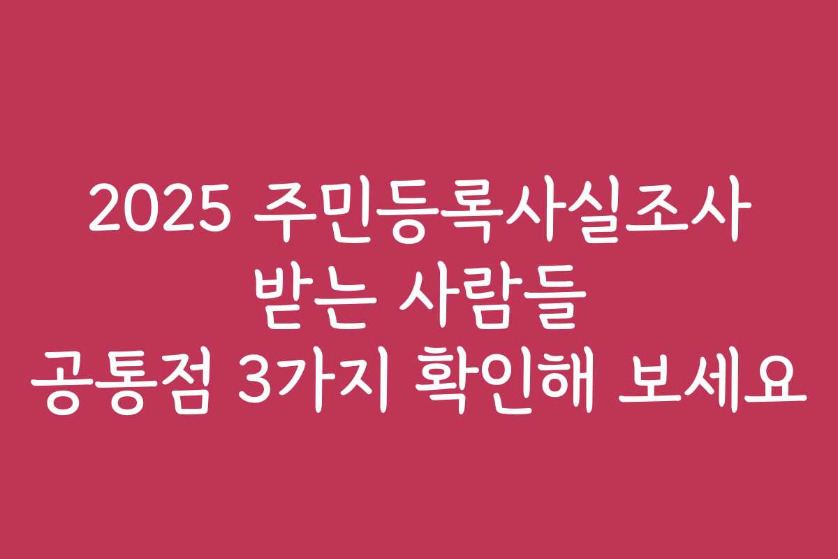 2025 주민등록사실조사 받는 사람들 공통점 3가지 확인해 보세요
