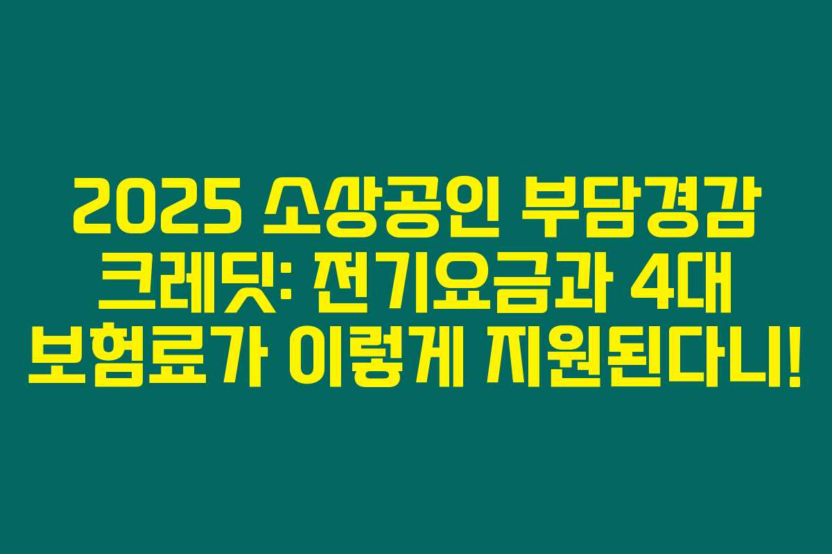 2025 소상공인 부담경감 크레딧: 전기요금과 4대 보험료가 이렇게 지원된다니!