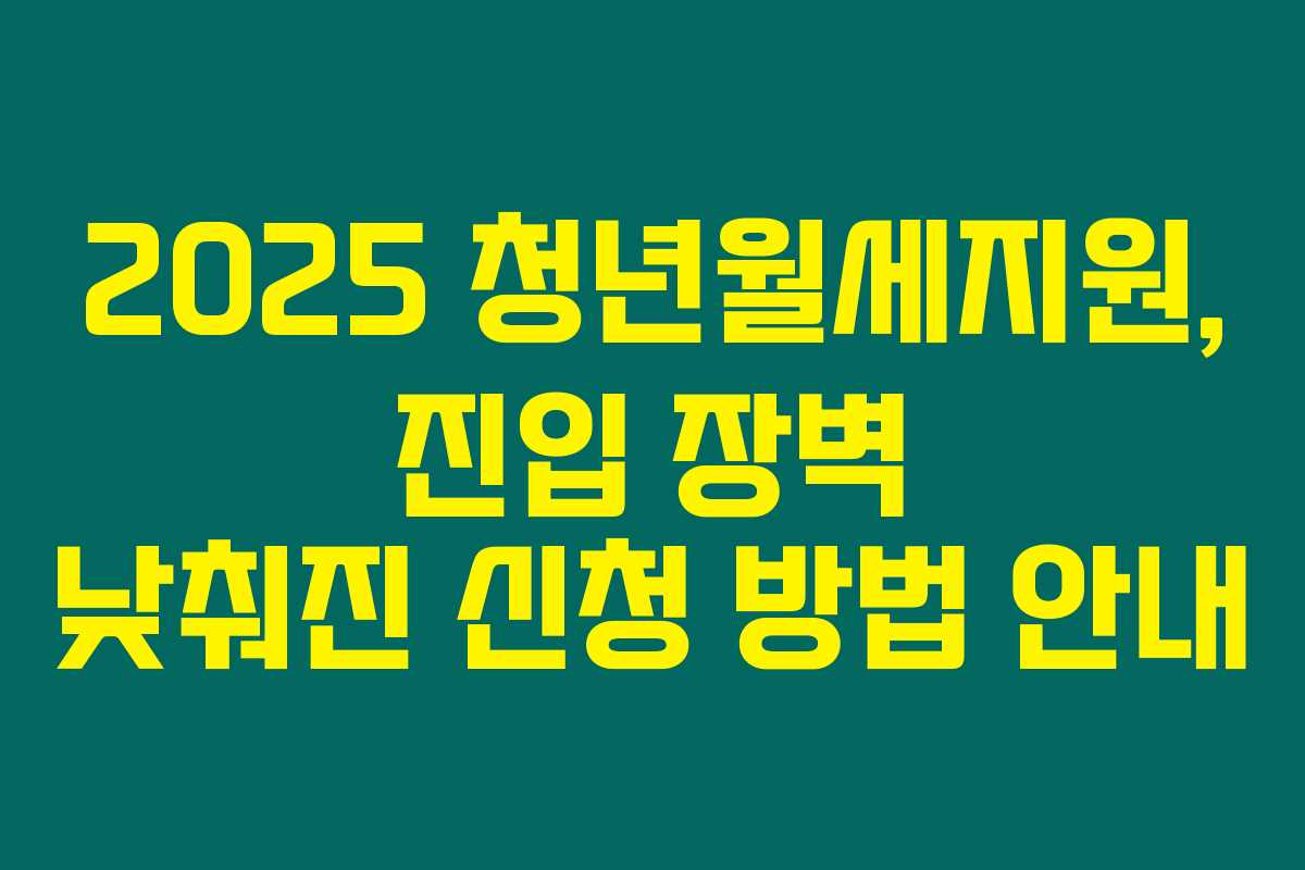 2025 청년월세지원, 진입 장벽 낮춰진 신청 방법 안내