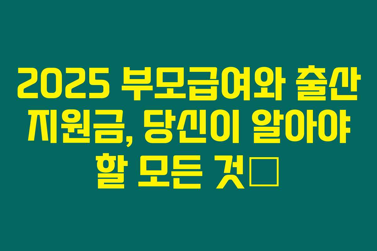 2025 부모급여와 출산 지원금, 당신이 알아야 할 모든 것✨