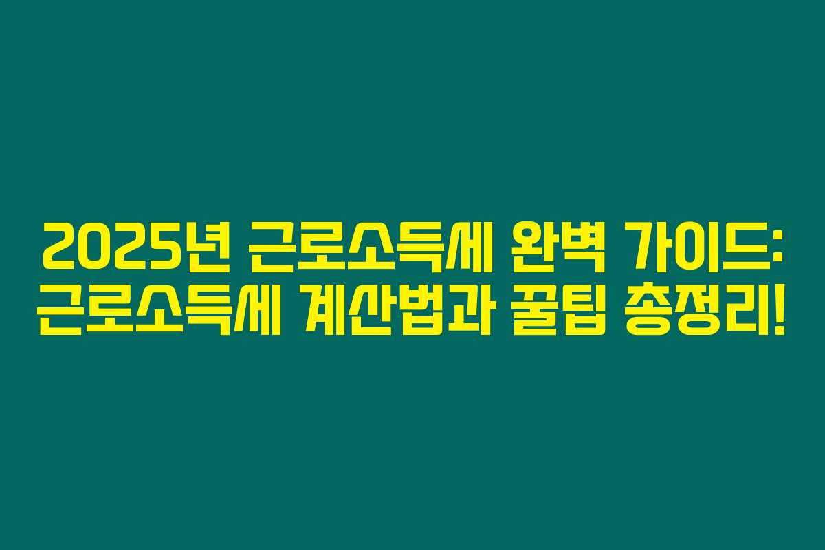 2025년 근로소득세 완벽 가이드: 근로소득세 계산법과 꿀팁 총정리!