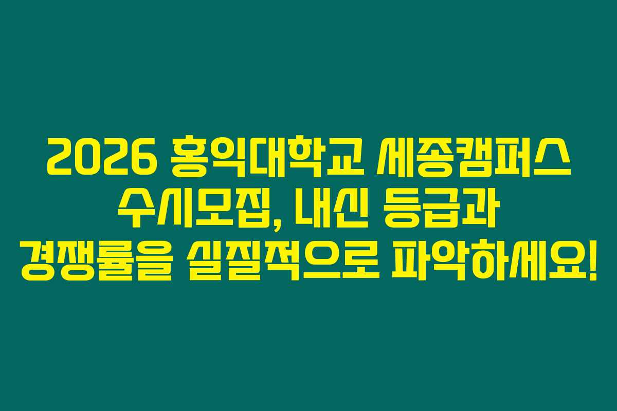 2026 홍익대학교 세종캠퍼스 수시모집, 내신 등급과 경쟁률을 실질적으로 파악하세요!