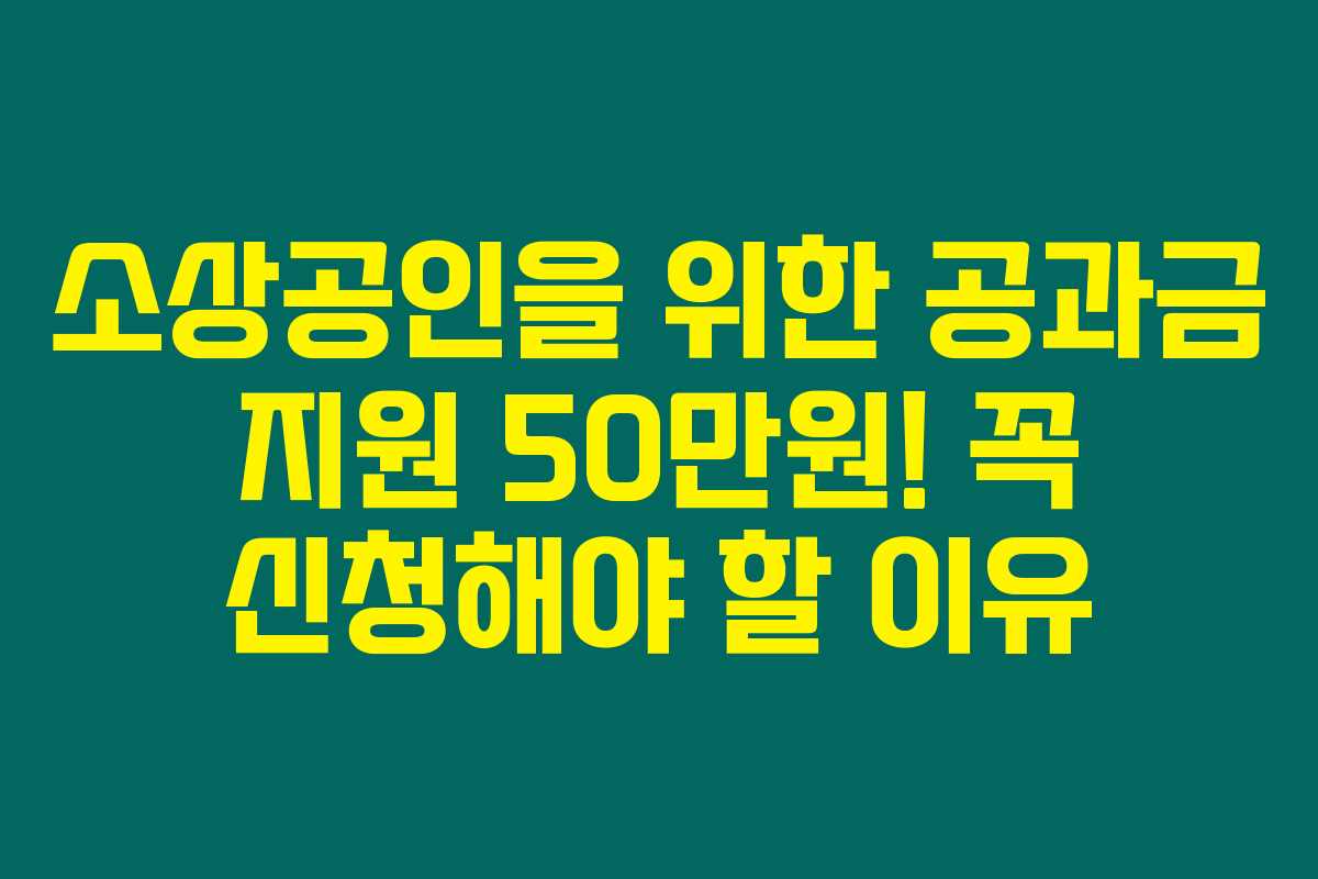소상공인을 위한 공과금 지원 50만원! 꼭 신청해야 할 이유