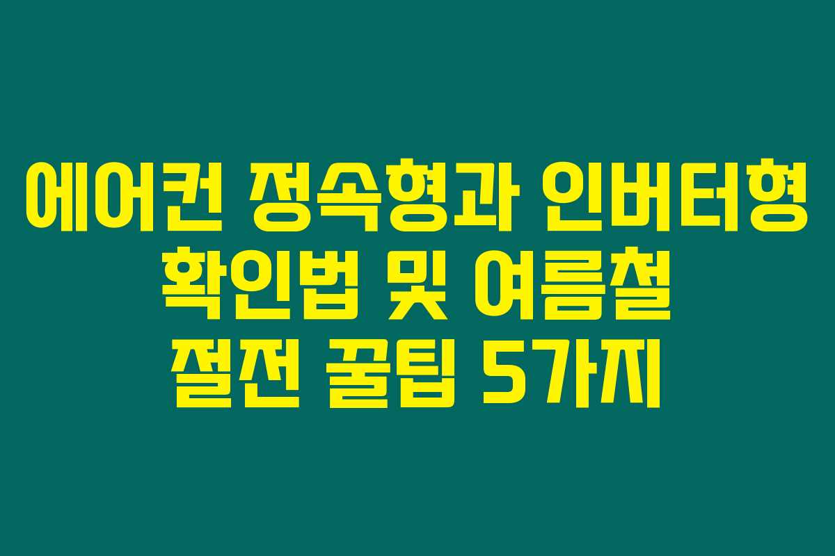 에어컨 정속형과 인버터형 확인법 및 여름철 절전 꿀팁 5가지