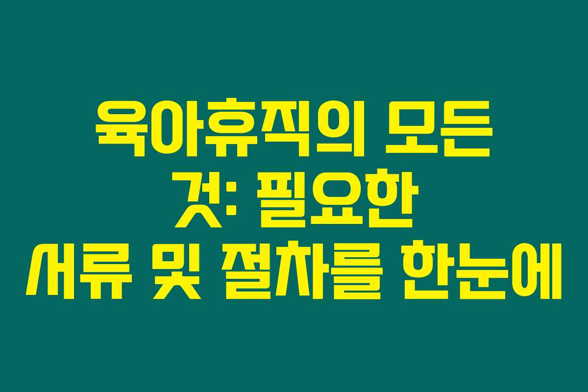 육아휴직의 모든 것: 필요한 서류 및 절차를 한눈에