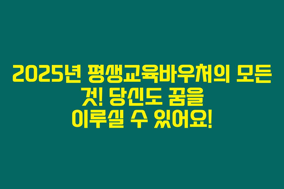 2025년 평생교육바우처의 모든 것! 당신도 꿈을 이루실 수 있어요!