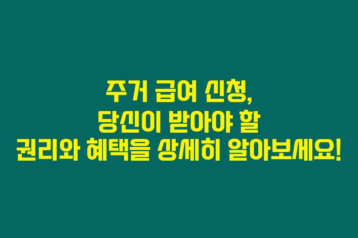 주거 급여 신청, 당신이 받아야 할 권리와 혜택을 상세히 알아보세요!