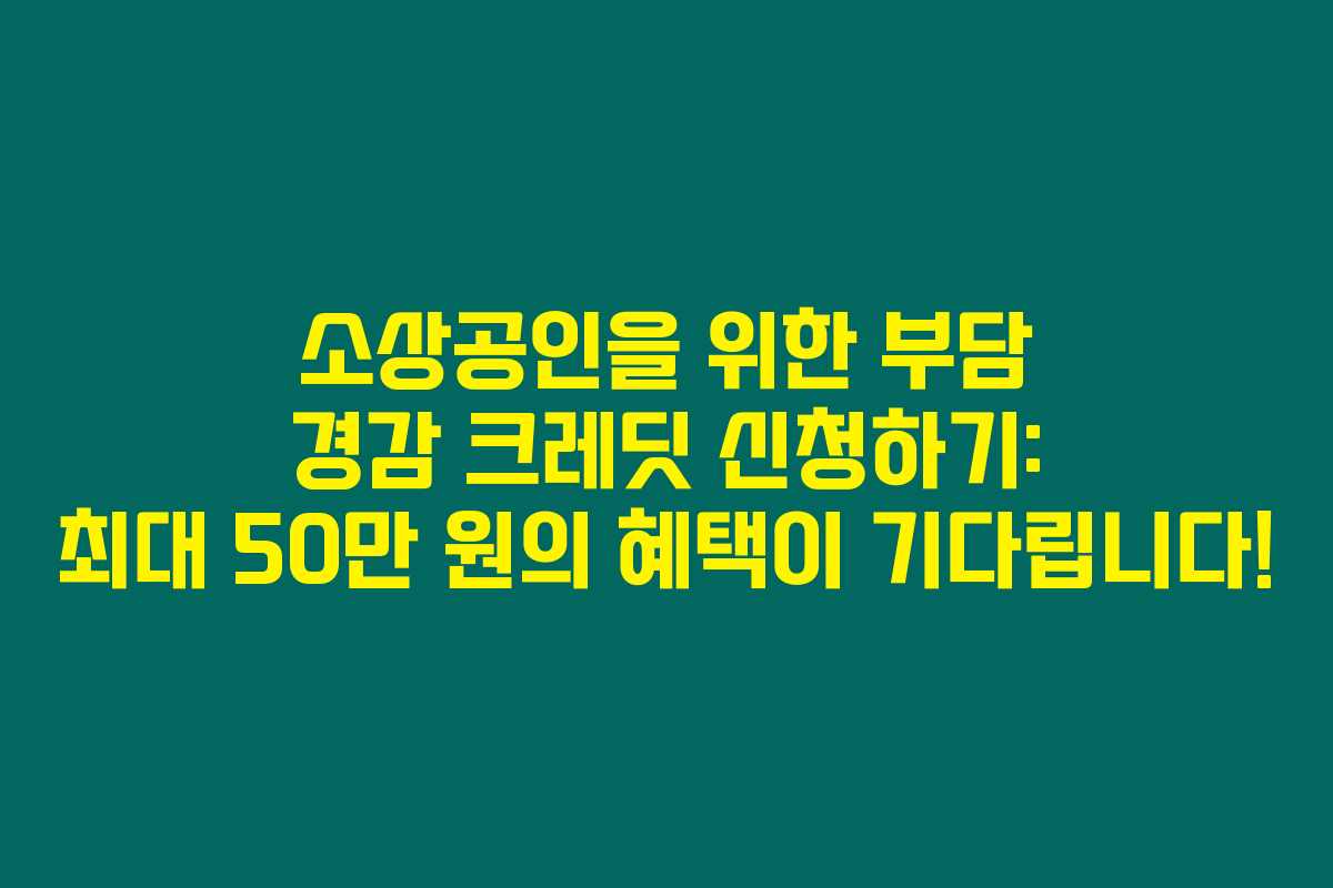 소상공인을 위한 부담 경감 크레딧 신청하기: 최대 50만 원의 혜택이 기다립니다!