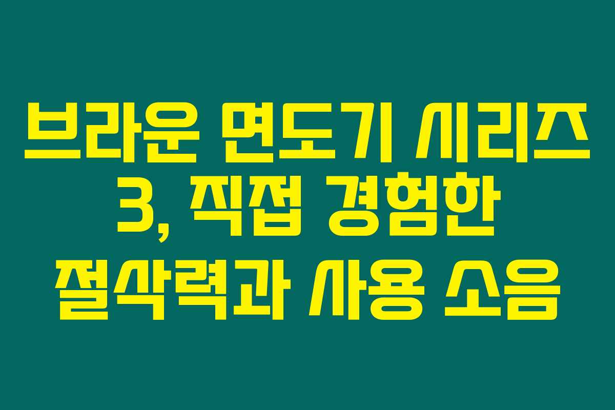 브라운 면도기 시리즈 3, 직접 경험한 절삭력과 사용 소음