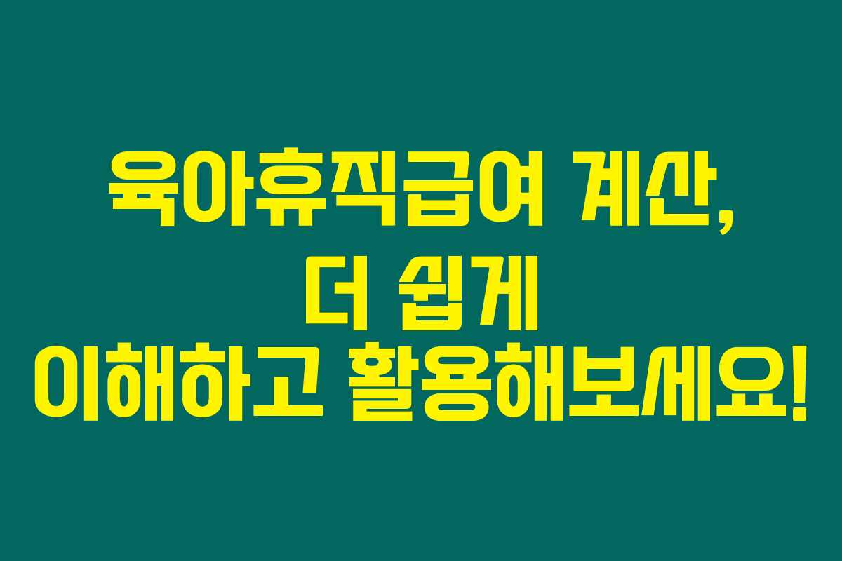 육아휴직급여 계산, 더 쉽게 이해하고 활용해보세요!