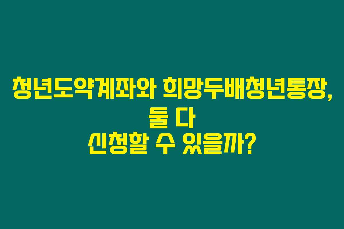 청년도약계좌와 희망두배청년통장, 둘 다 신청할 수 있을까?